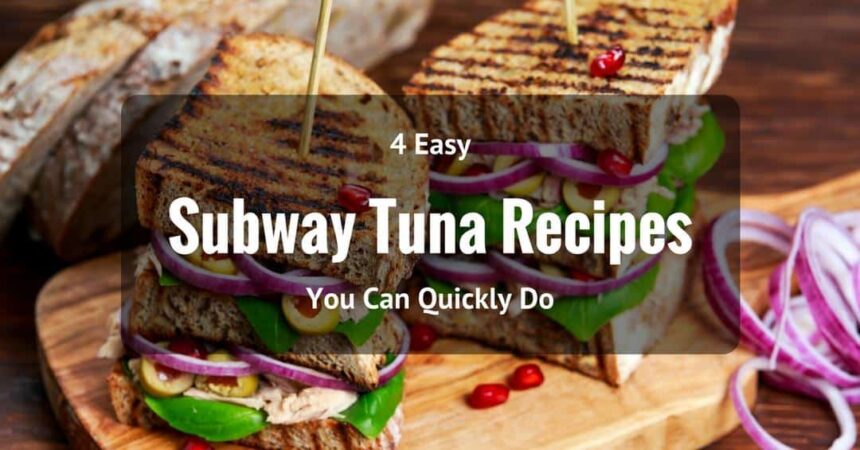 4 Easy Subway Tuna Recipes You Can Quickly Do