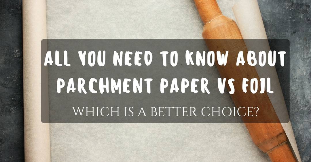 All You Need To Know About Parchment Paper Vs Foil